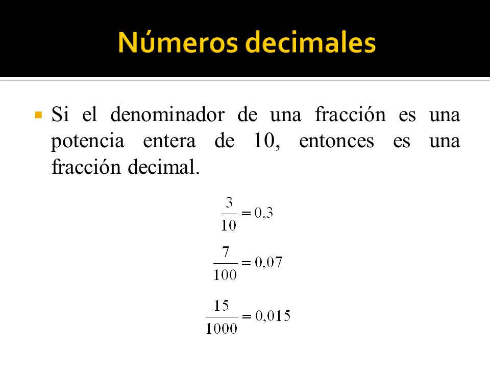 Números decimales Si el denominador de una fracción es una potencia entera de 10, entonces es una fracción decimal.