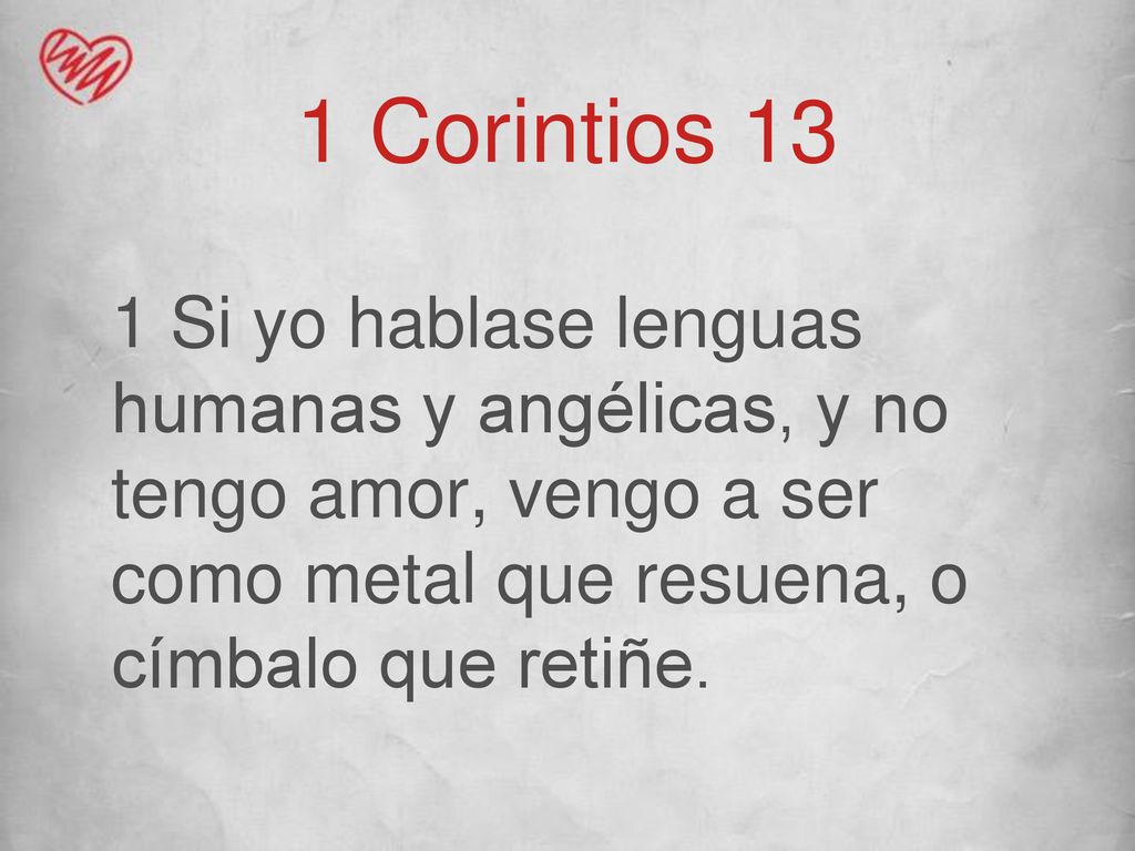 1 Corintios 13 1 Si yo hablase lenguas humanas y angélicas, y no tengo amor, vengo a ser como metal que resuena, o címbalo que retiñe.
