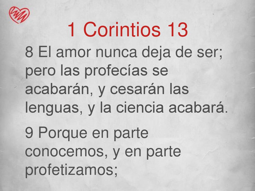 1 Corintios 13 8 El amor nunca deja de ser; pero las profecías se acabarán, y cesarán las lenguas, y la ciencia acabará.