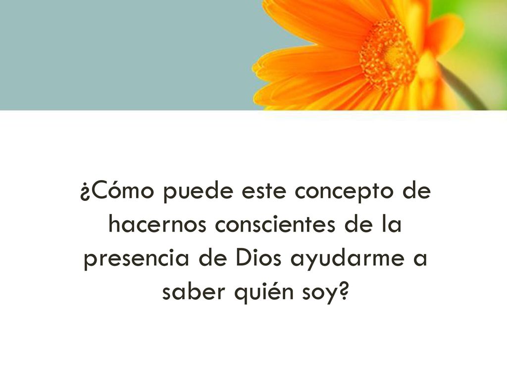 ¿Cómo puede este concepto de hacernos conscientes de la presencia de Dios ayudarme a saber quién soy