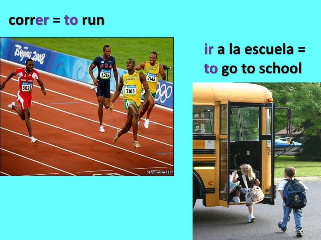 correr = to run ir a la escuela = to go to school