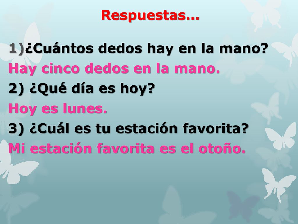 Respuestas... ¿Cuántos dedos hay en la mano Hay cinco dedos en la mano. 2) ¿Qué día es hoy Hoy es lunes.