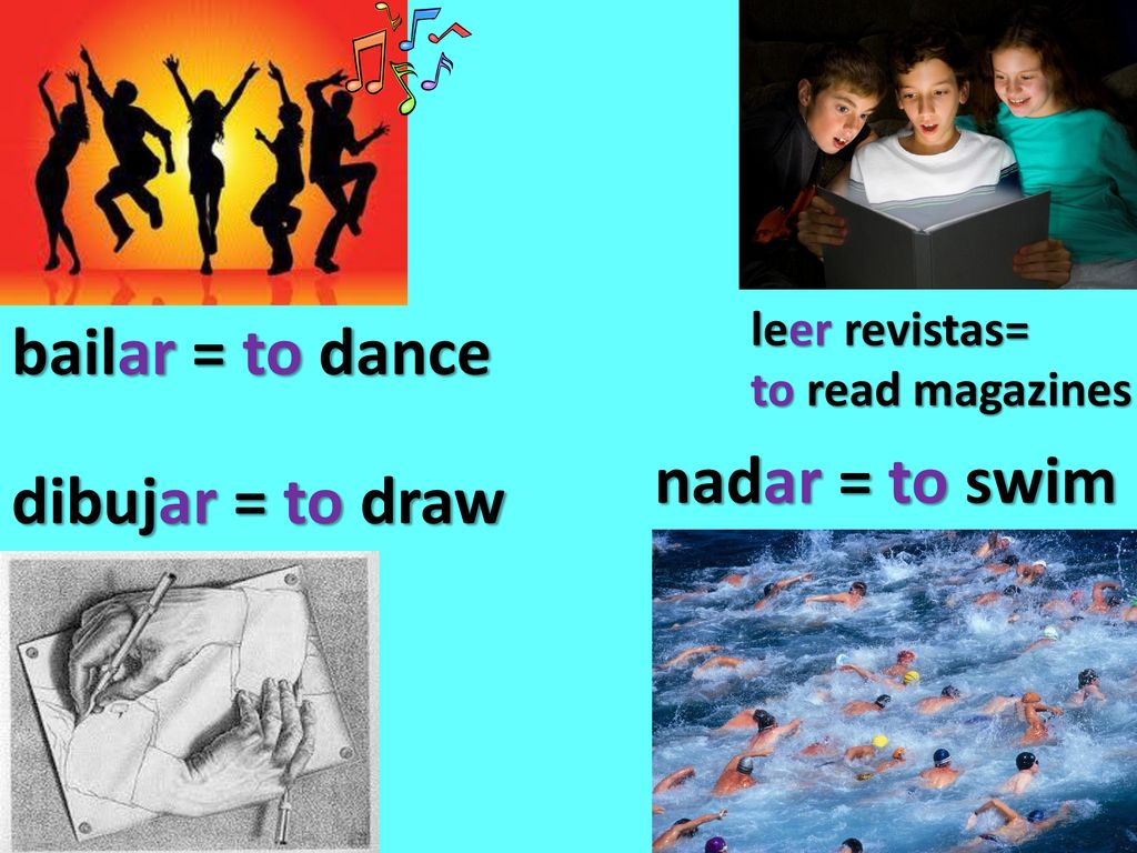 bailar = to dance nadar = to swim dibujar = to draw