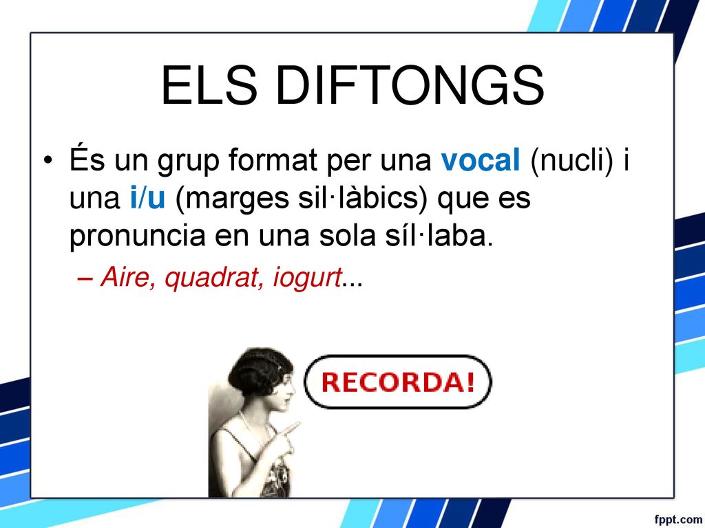 ELS DIFTONGS És un grup format per una vocal (nucli) i una i/u (marges sil·làbics) que es pronuncia en una sola síl·laba.