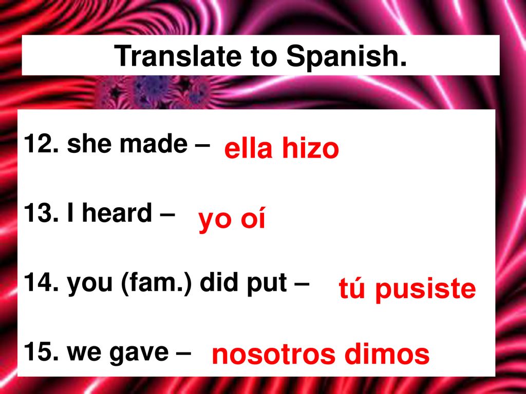 Translate to Spanish. ella hizo yo oí tú pusiste nosotros dimos