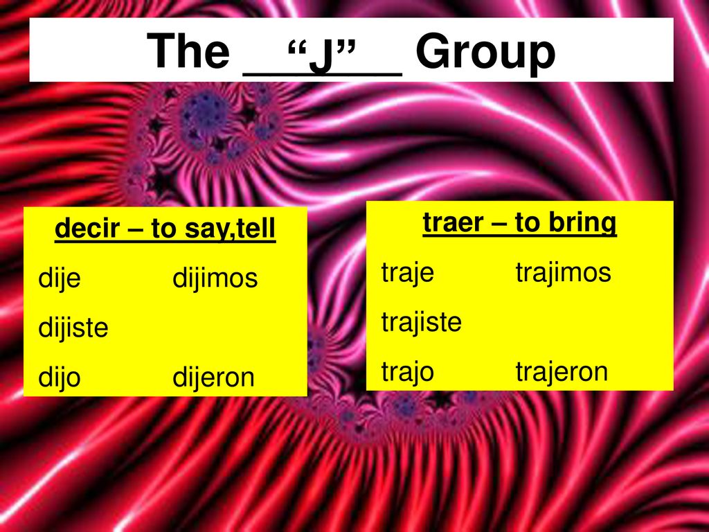 The ______ Group J traer – to bring decir – to say,tell