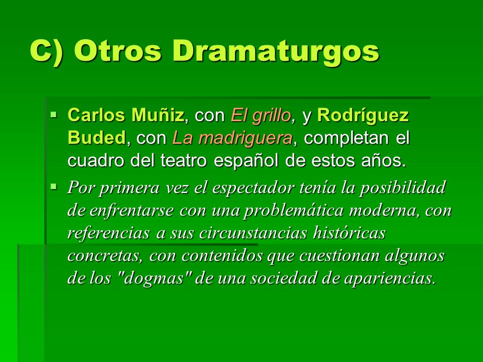 C) Otros Dramaturgos Carlos Muñiz, con El grillo, y Rodríguez Buded, con La madriguera, completan el cuadro del teatro español de estos años.