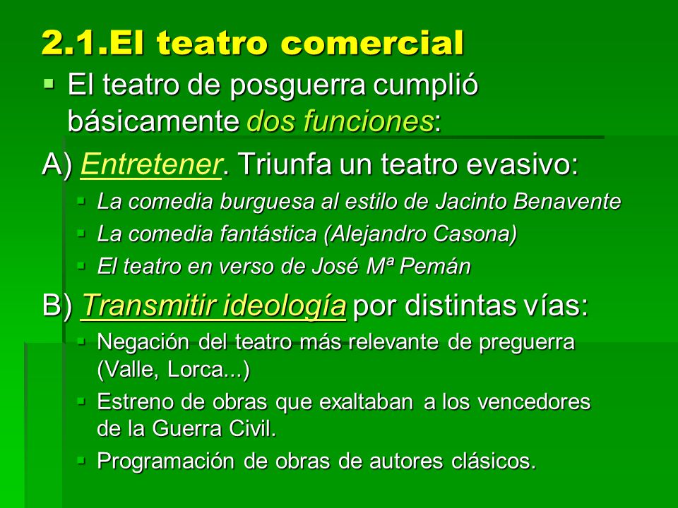 2.1.El teatro comercial El teatro de posguerra cumplió básicamente dos funciones: A) Entretener. Triunfa un teatro evasivo: