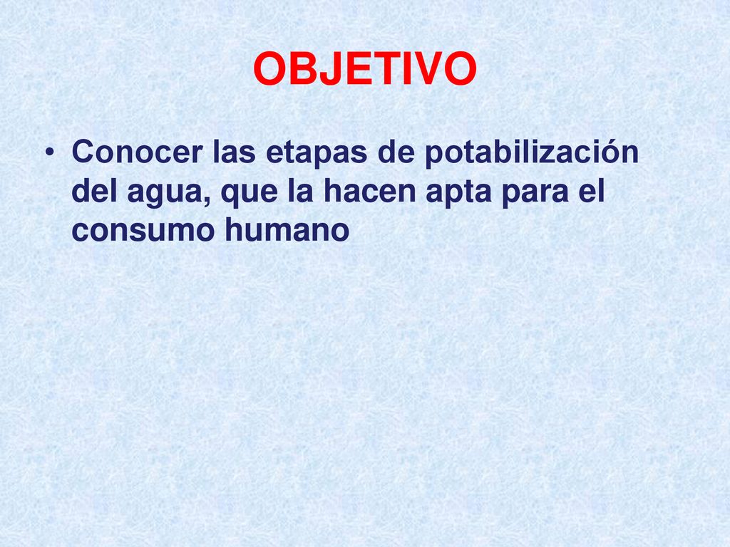 OBJETIVO Conocer las etapas de potabilización del agua, que la hacen apta para el consumo humano