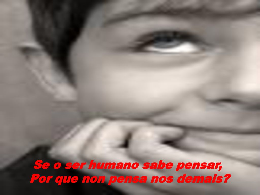 Se o ser humano sabe pensar, Por que non pensa nos demais