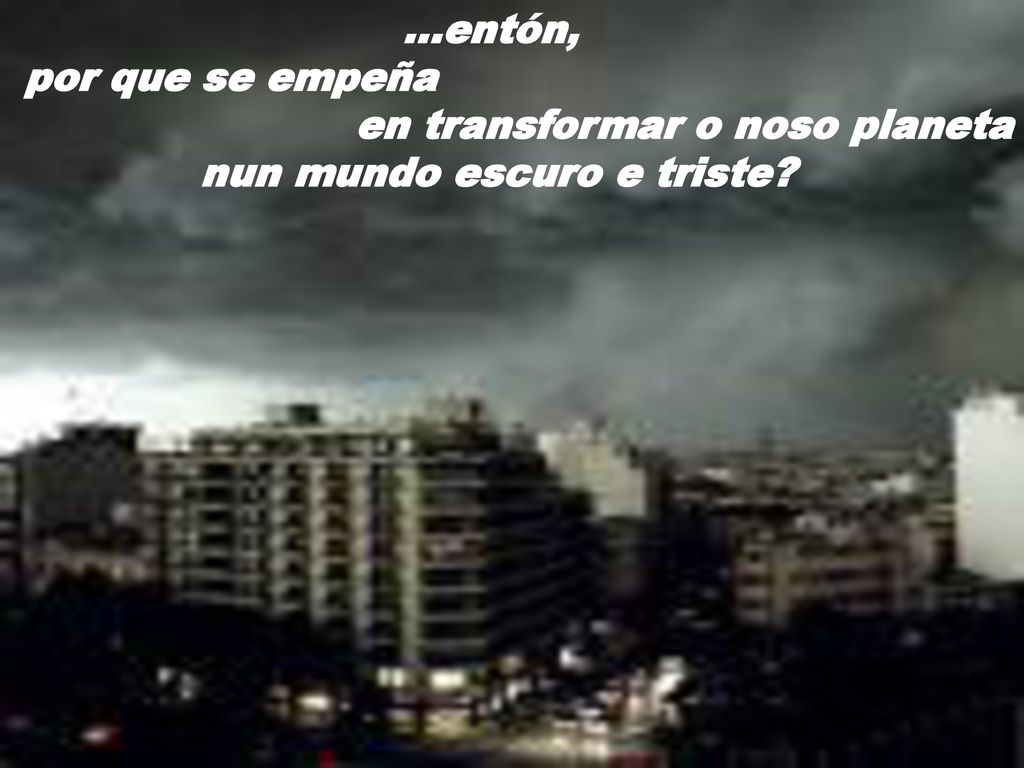 en transformar o noso planeta nun mundo escuro e triste