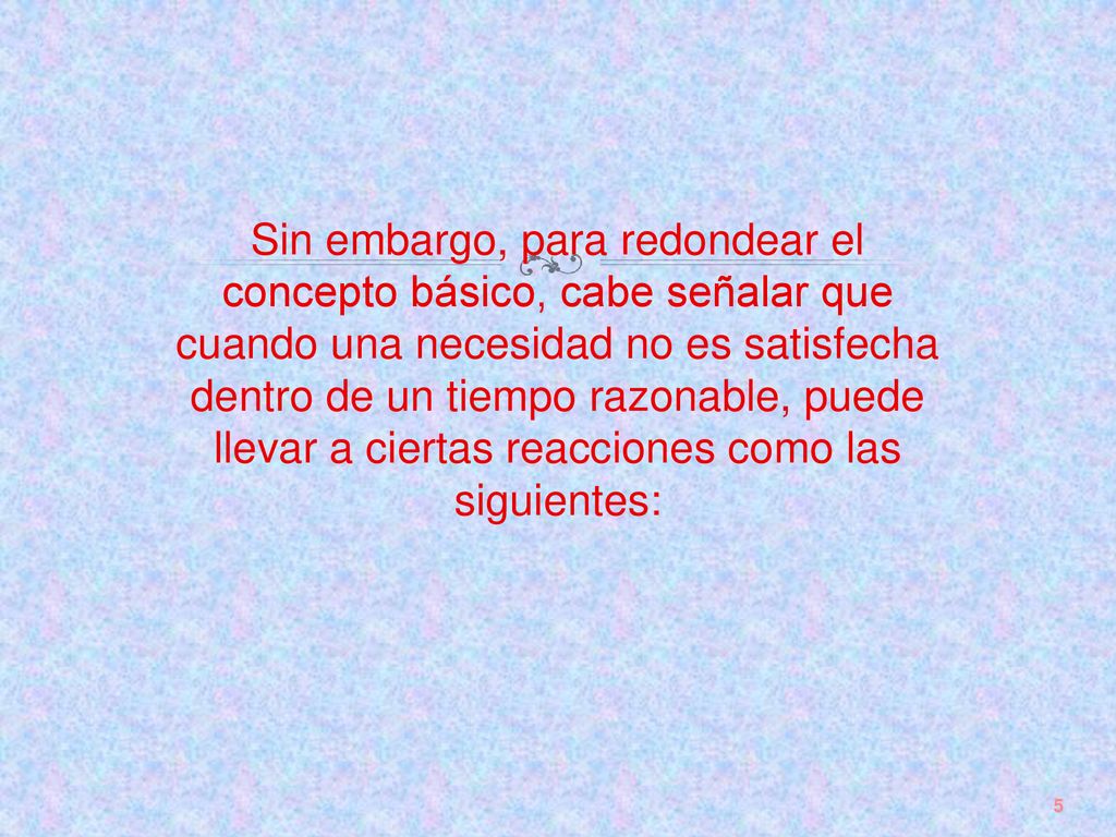 Sin embargo, para redondear el concepto básico, cabe señalar que cuando una necesidad no es satisfecha dentro de un tiempo razonable, puede llevar a ciertas reacciones como las siguientes:
