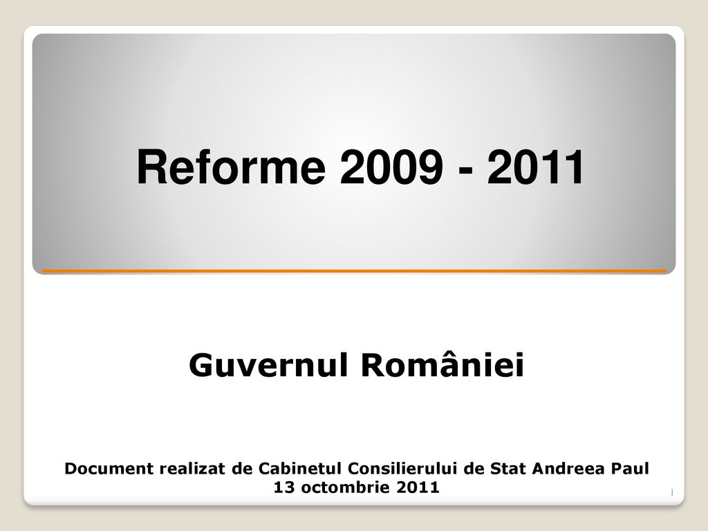 Reforme Guvernul României Document realizat de Cabinetul Consilierului de Stat Andreea Paul 13 octombrie