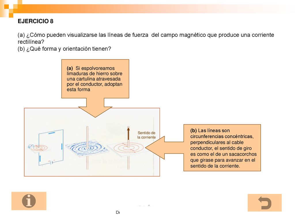 EJERCICIO 8 (a) ¿Cómo pueden visualizarse las líneas de fuerza del campo magnético que produce una corriente rectilínea (b) ¿Qué forma y orientación tienen