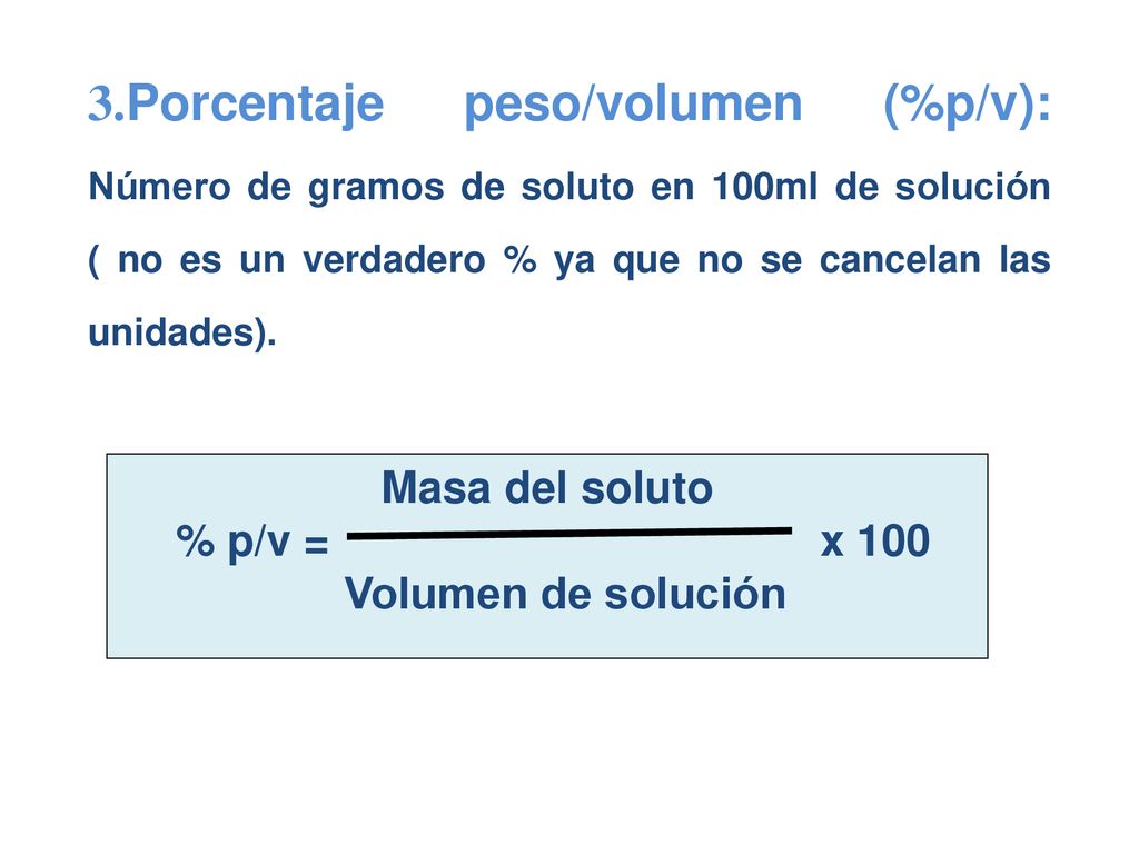 3.Porcentaje peso/volumen (%p/v): Número de gramos de soluto en 100ml de solución ( no es un verdadero % ya que no se cancelan las unidades).