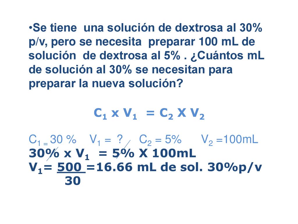 Se tiene una solución de dextrosa al 30% p/v, pero se necesita preparar 100 mL de solución de dextrosa al 5% . ¿Cuántos mL de solución al 30% se necesitan para preparar la nueva solución