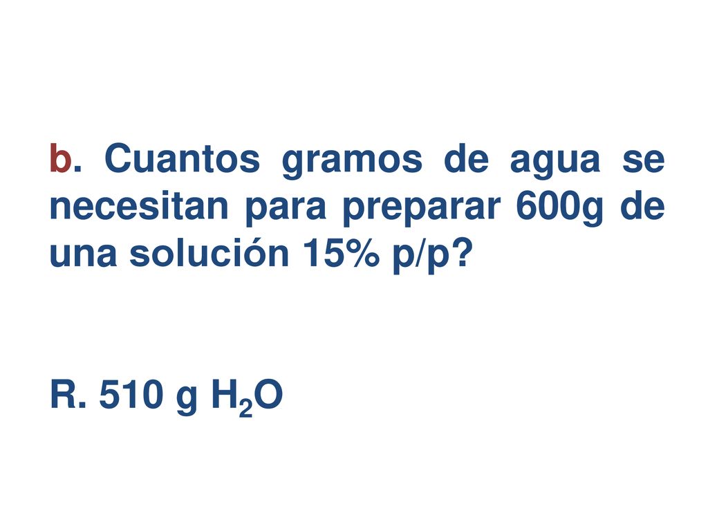 b. Cuantos gramos de agua se necesitan para preparar 600g de una solución 15% p/p