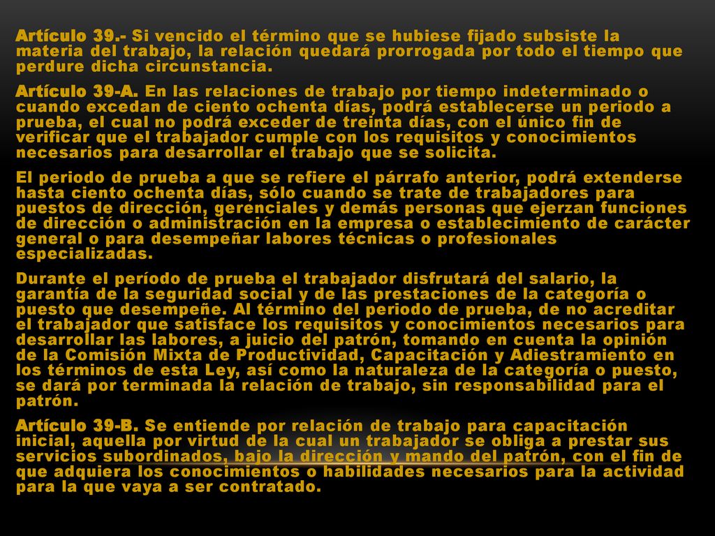 Artículo 39.- Si vencido el término que se hubiese fijado subsiste la materia del trabajo, la relación quedará prorrogada por todo el tiempo que perdure dicha circunstancia.