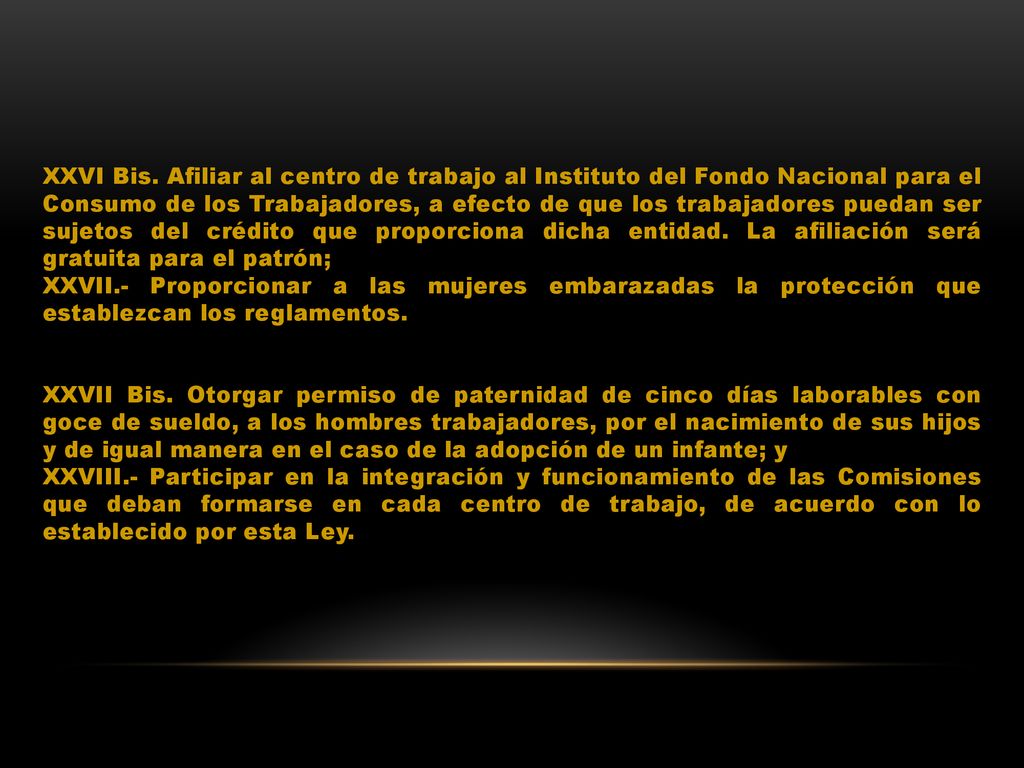 XXVI Bis. Afiliar al centro de trabajo al Instituto del Fondo Nacional para el Consumo de los Trabajadores, a efecto de que los trabajadores puedan ser sujetos del crédito que proporciona dicha entidad. La afiliación será gratuita para el patrón;