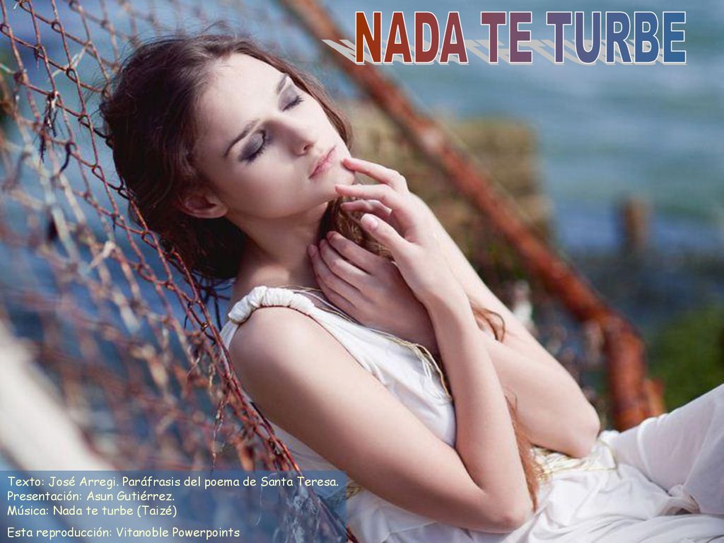 NADA TE TURBE Texto: José Arregi. Paráfrasis del poema de Santa Teresa. Presentación: Asun Gutiérrez. Música: Nada te turbe (Taizé)