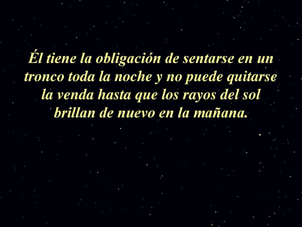 Él tiene la obligación de sentarse en un tronco toda la noche y no puede quitarse la venda hasta que los rayos del sol brillan de nuevo en la mañana.