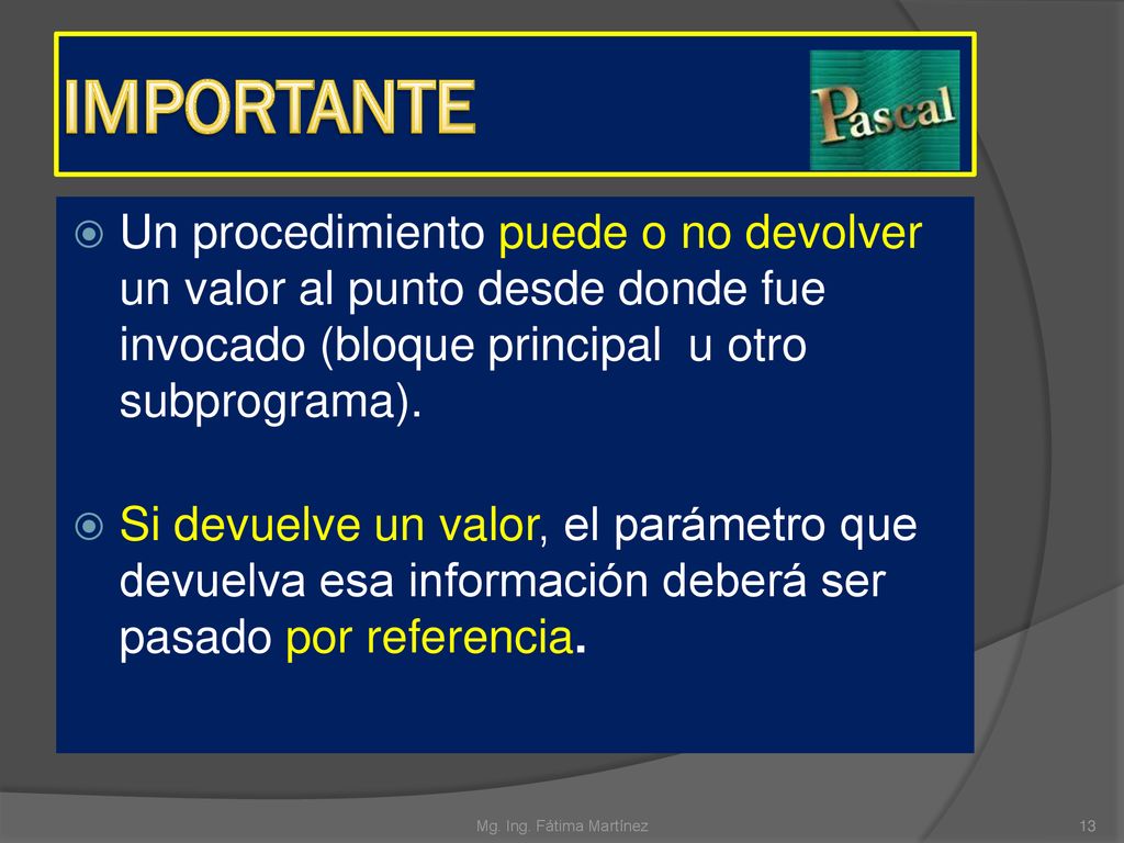 IMPORTANTE Un procedimiento puede o no devolver un valor al punto desde donde fue invocado (bloque principal u otro subprograma).