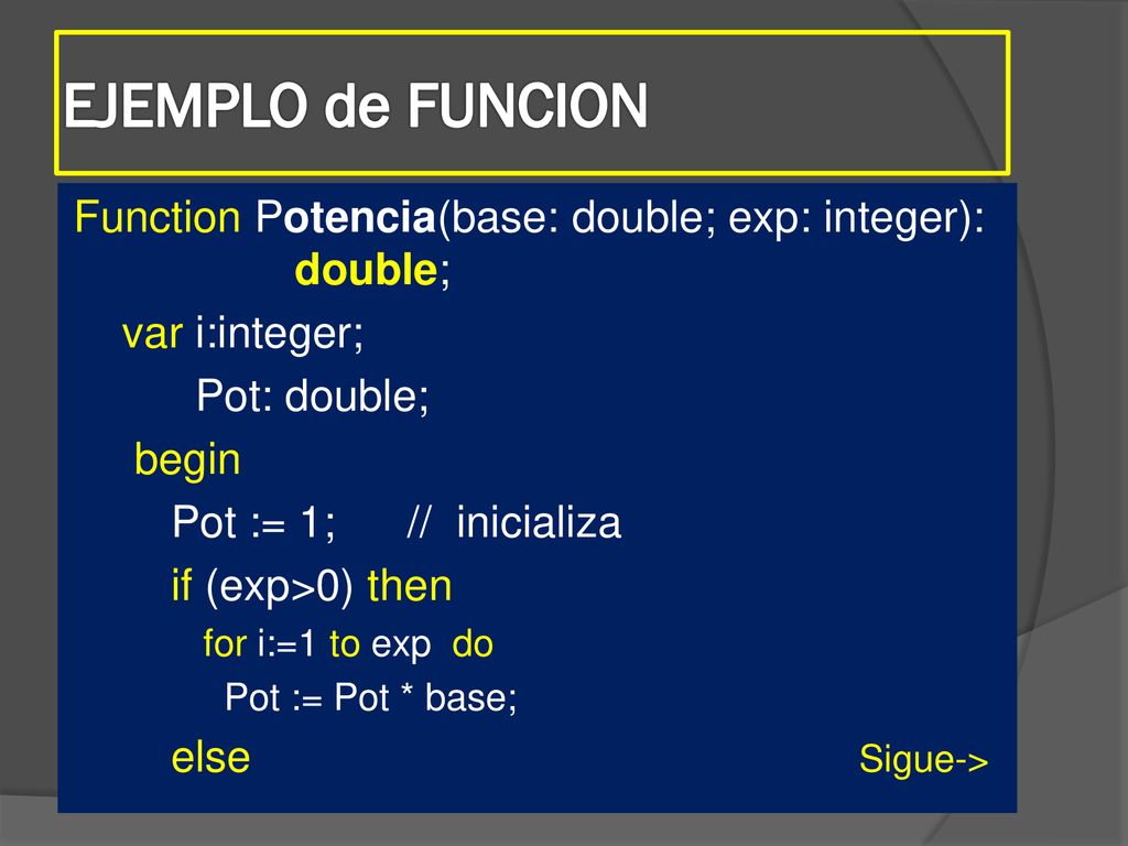 EJEMPLO de FUNCION Function Potencia(base: double; exp: integer): double; var i:integer; Pot: double;