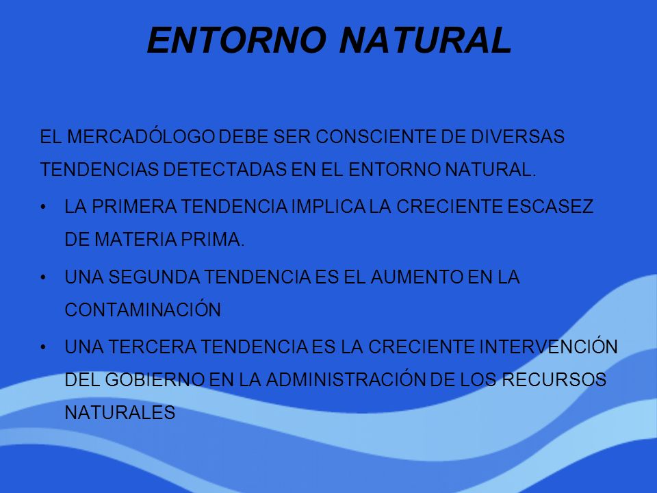 ENTORNO NATURAL EL MERCADÓLOGO DEBE SER CONSCIENTE DE DIVERSAS TENDENCIAS DETECTADAS EN EL ENTORNO NATURAL.