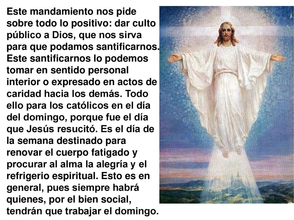 Este mandamiento nos pide sobre todo lo positivo: dar culto público a Dios, que nos sirva para que podamos santificarnos.