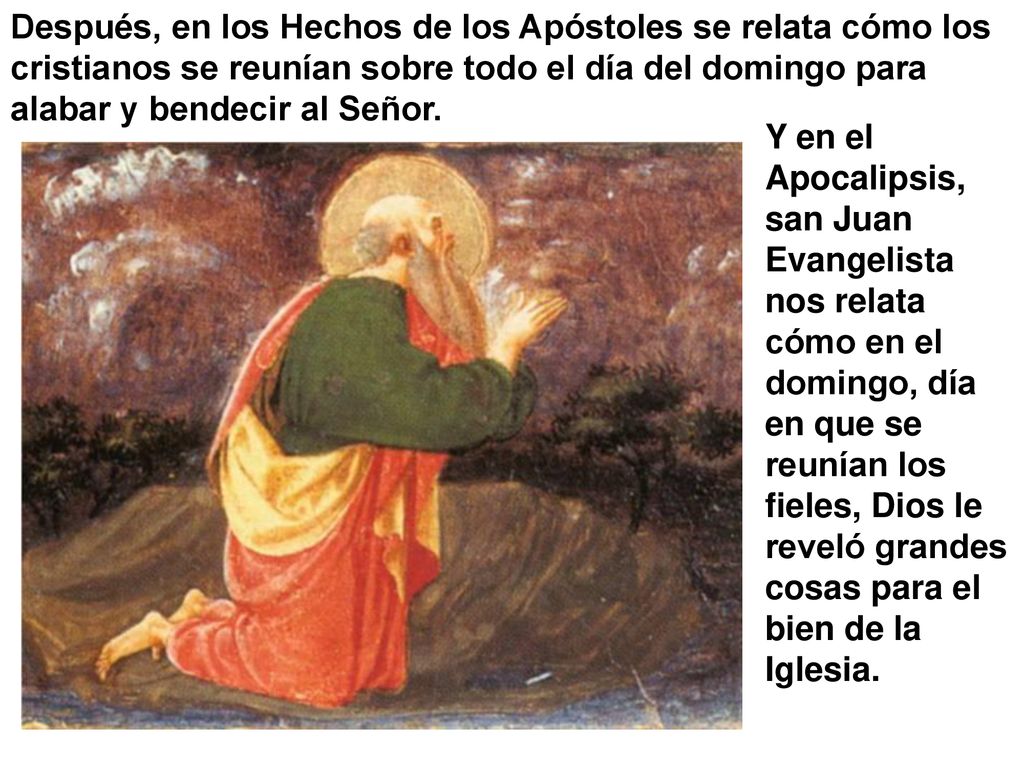 Después, en los Hechos de los Apóstoles se relata cómo los cristianos se reunían sobre todo el día del domingo para alabar y bendecir al Señor.