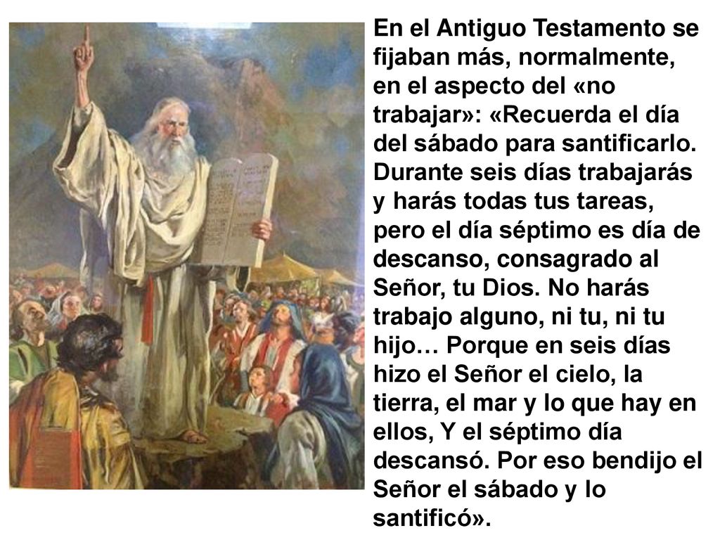 En el Antiguo Testamento se fijaban más, normalmente, en el aspecto del «no trabajar»: «Recuerda el día del sábado para santificarlo.