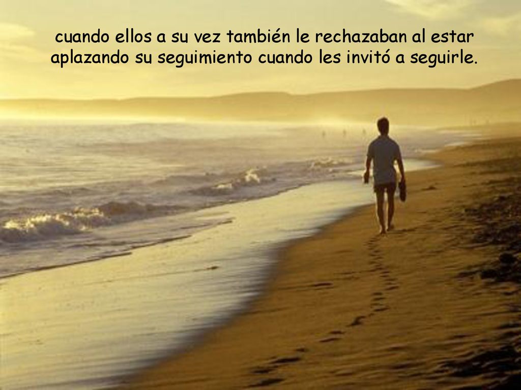 cuando ellos a su vez también le rechazaban al estar aplazando su seguimiento cuando les invitó a seguirle.