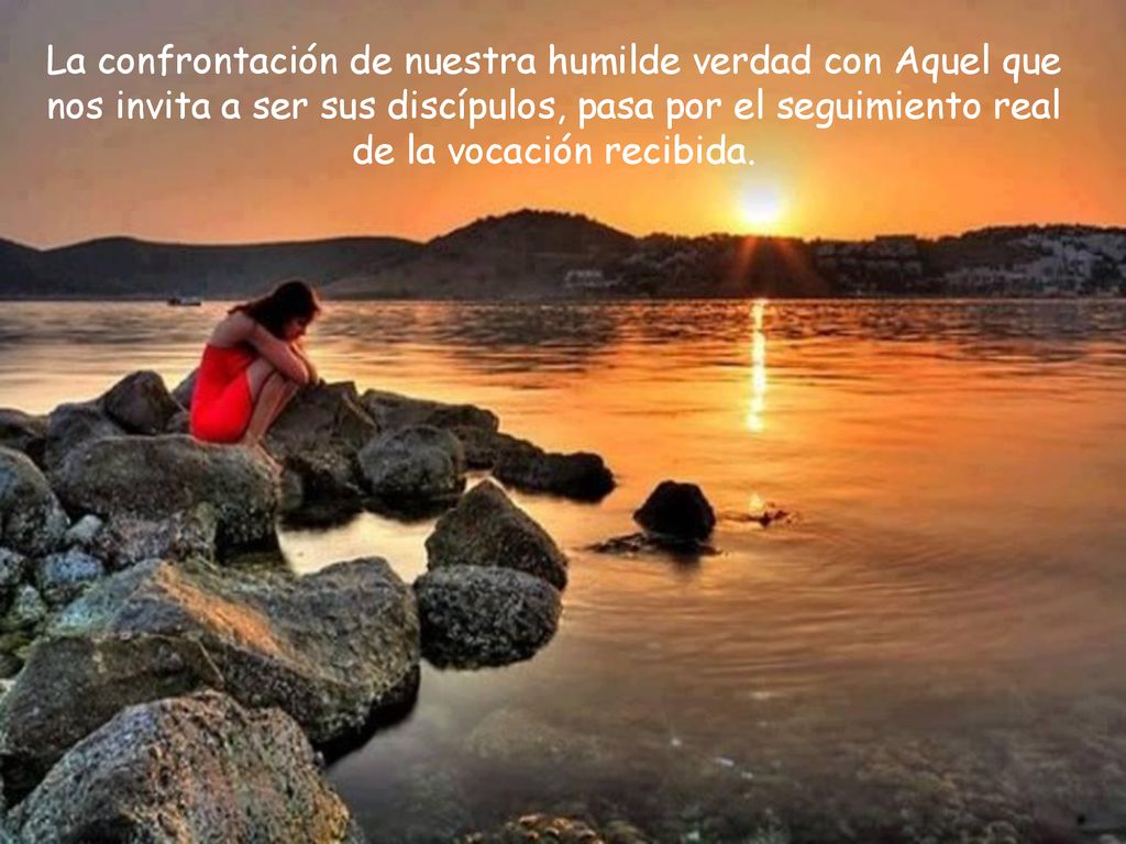 La confrontación de nuestra humilde verdad con Aquel que nos invita a ser sus discípulos, pasa por el seguimiento real de la vocación recibida.