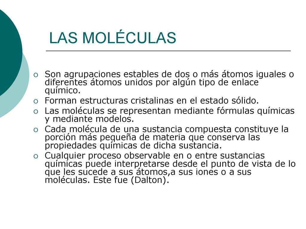 LAS MOLÉCULAS Son agrupaciones estables de dos o más átomos iguales o diferentes átomos unidos por algún tipo de enlace químico.