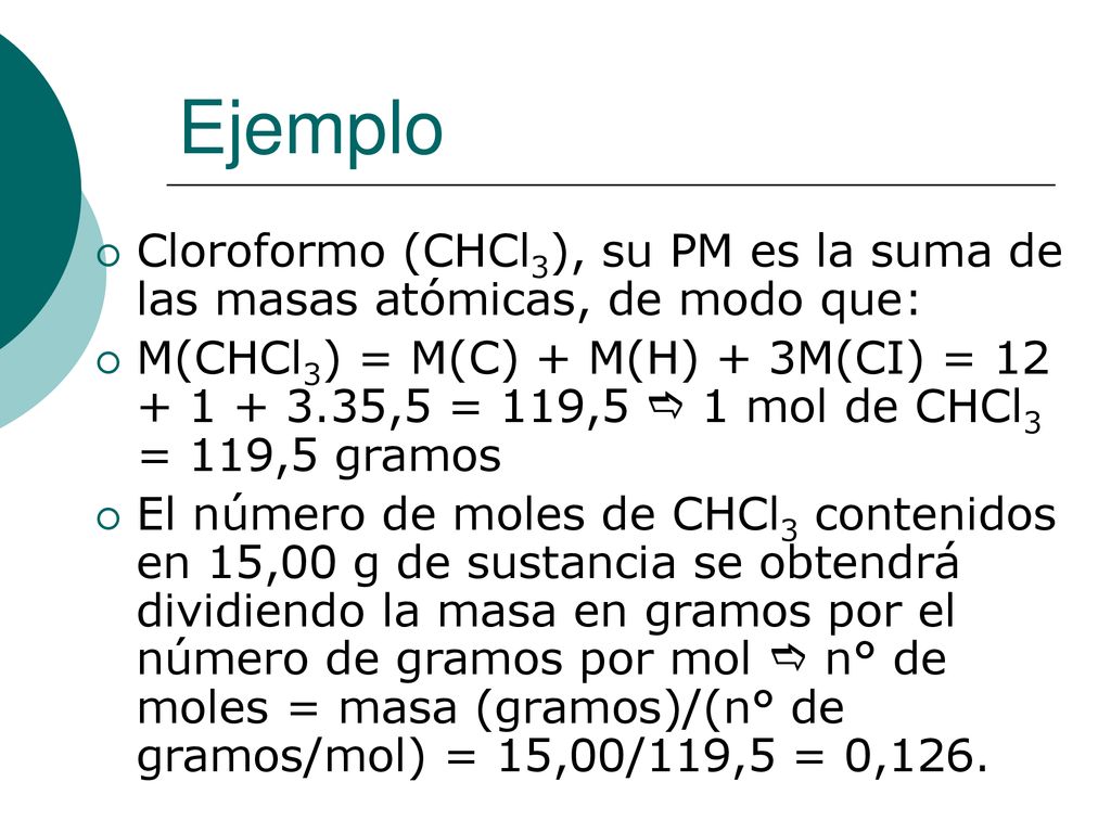 Ejemplo Cloroformo (CHCl3), su PM es la suma de las masas atómicas, de modo que:
