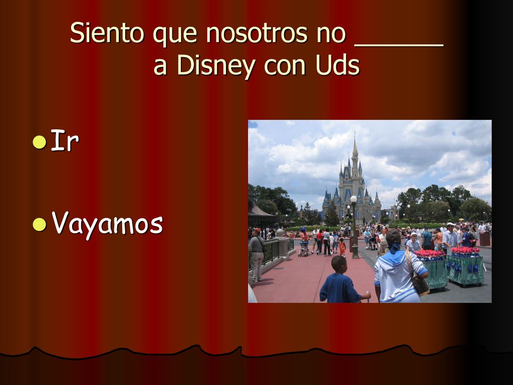 Siento que nosotros no ______ a Disney con Uds