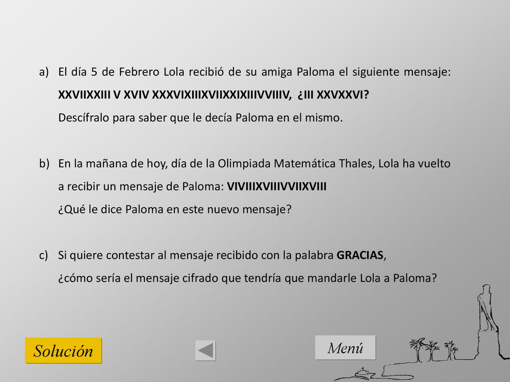El día 5 de Febrero Lola recibió de su amiga Paloma el siguiente mensaje: XXVIIXXIII V XVIV XXXVIXIIIXVIIXXIXIIIVVIIIV, ¿III XXVXXVI