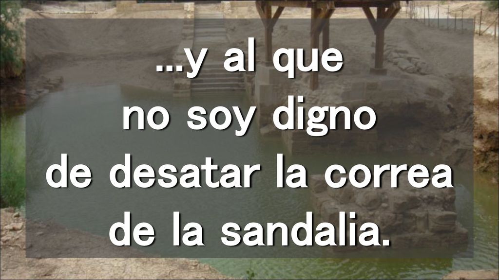 ...y al que no soy digno de desatar la correa de la sandalia.