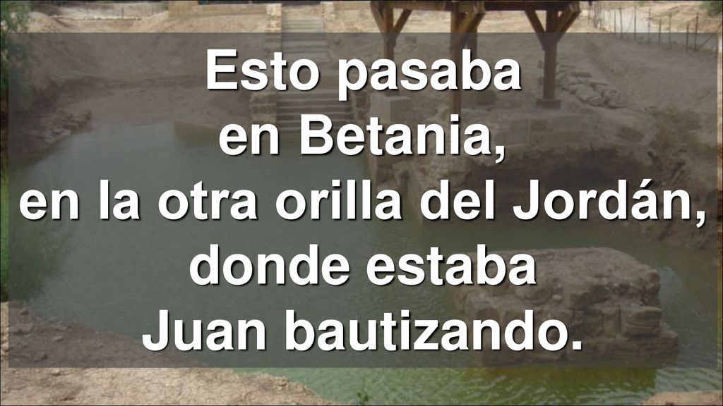 Esto pasaba en Betania, en la otra orilla del Jordán, donde estaba Juan bautizando.