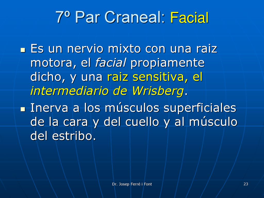 7º Par Craneal: Facial Es un nervio mixto con una raiz motora, el facial propiamente dicho, y una raiz sensitiva, el intermediario de Wrisberg.