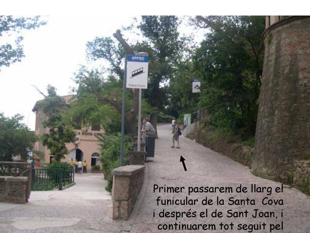 Primer passarem de llarg el funicular de la Santa Cova i després el de Sant Joan, i continuarem tot seguit pel nostre camí ben amunt