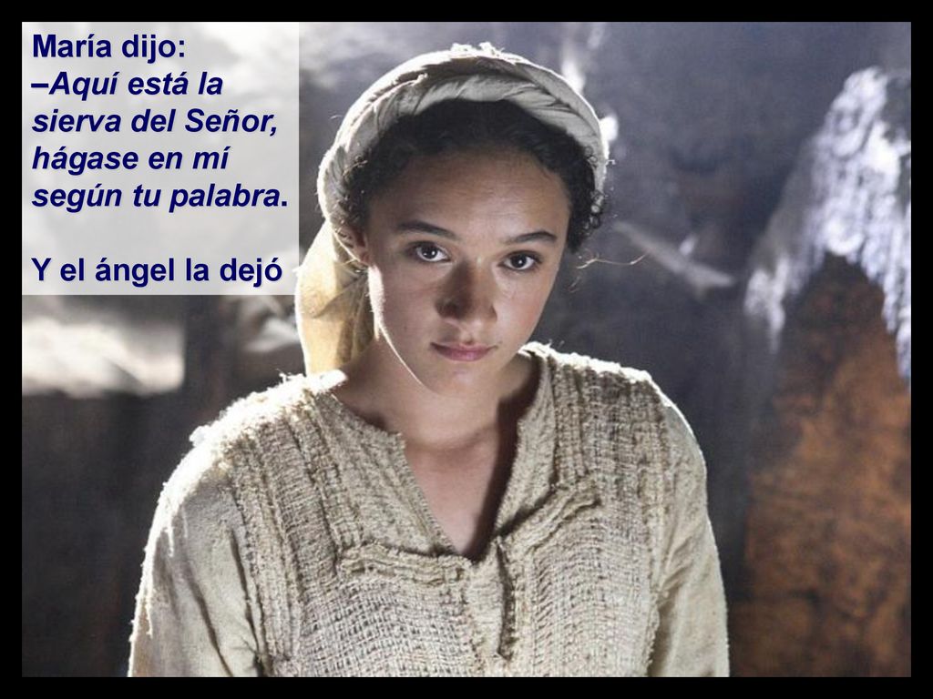 María dijo: –Aquí está la sierva del Señor, hágase en mí según tu palabra.