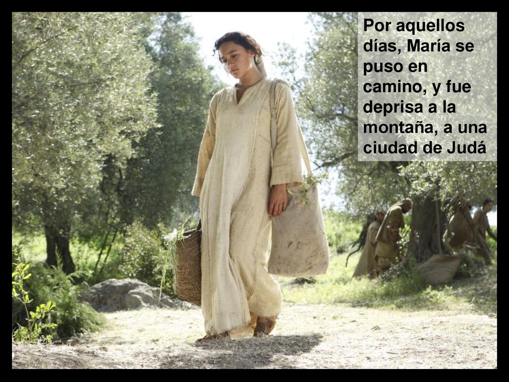 Por aquellos días, María se puso en camino, y fue deprisa a la montaña, a una ciudad de Judá