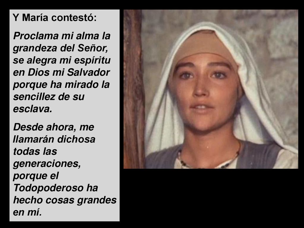 Y María contestó: Proclama mi alma la grandeza del Señor, se alegra mi espíritu en Dios mi Salvador porque ha mirado la sencillez de su esclava.