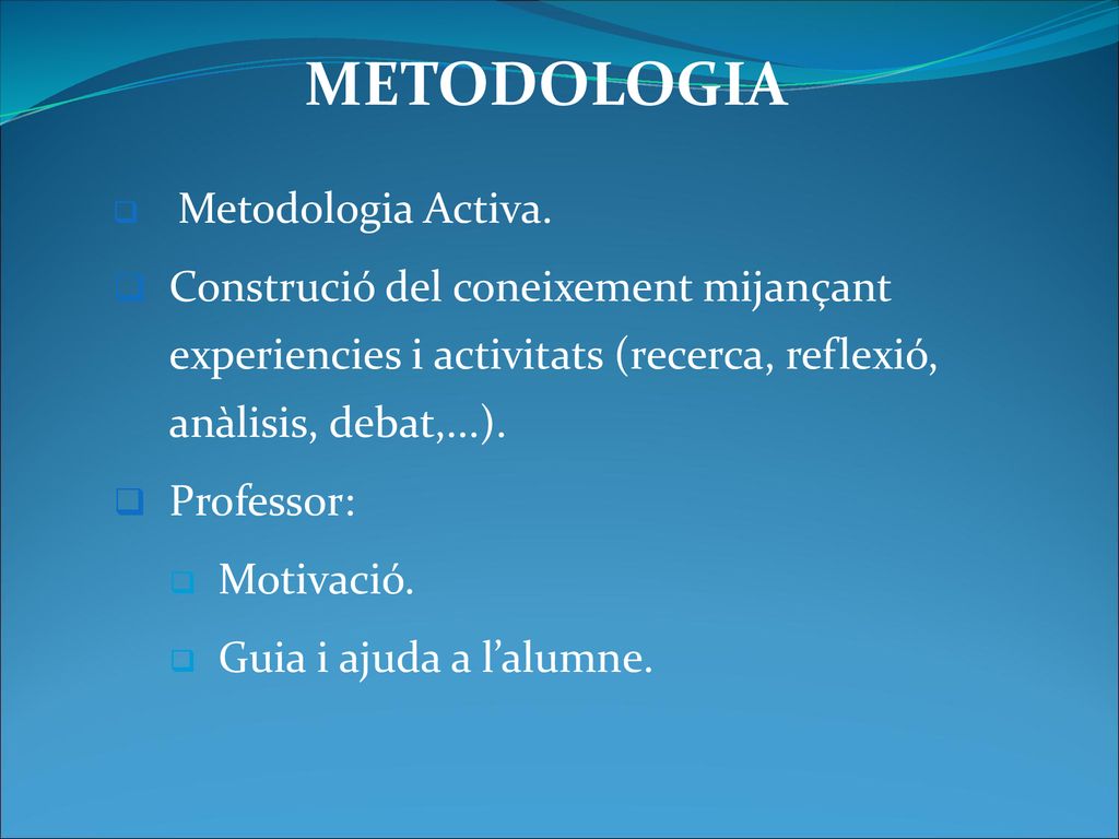 METODOLOGIA Metodologia Activa. Construció del coneixement mijançant experiencies i activitats (recerca, reflexió, anàlisis, debat,...).