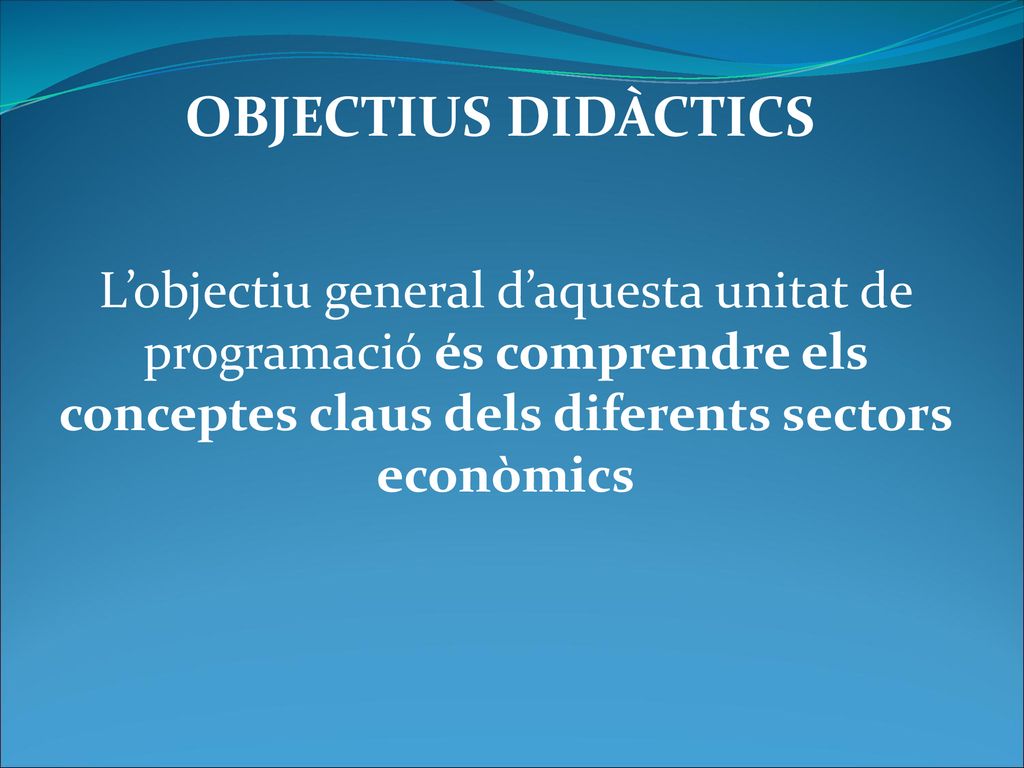 OBJECTIUS DIDÀCTICS L’objectiu general d’aquesta unitat de programació és comprendre els conceptes claus dels diferents sectors econòmics.