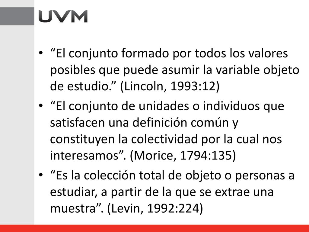 El conjunto formado por todos los valores posibles que puede asumir la variable objeto de estudio. (Lincoln, 1993:12)