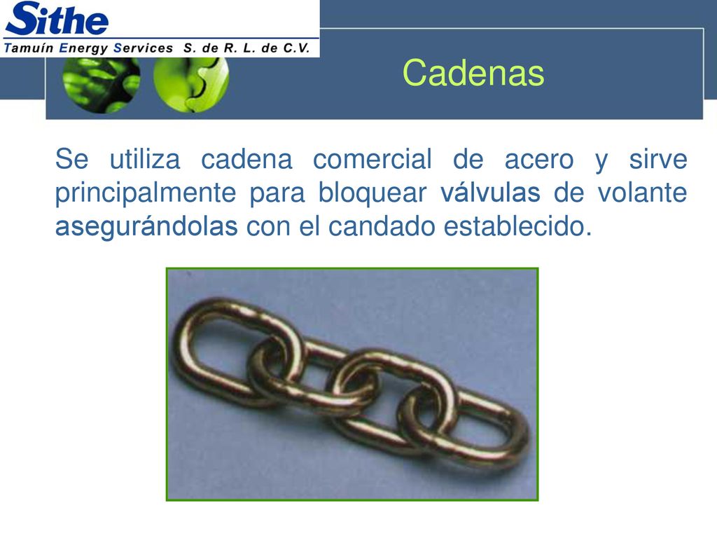 Cadenas Se utiliza cadena comercial de acero y sirve principalmente para bloquear válvulas de volante asegurándolas con el candado establecido.
