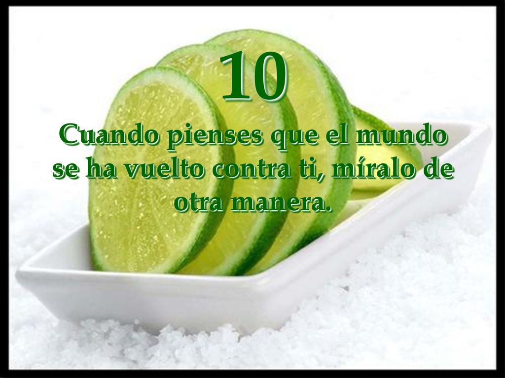 10 Cuando pienses que el mundo se ha vuelto contra ti, míralo de otra manera.