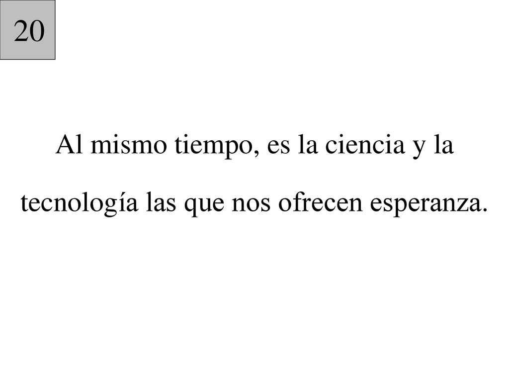 20 Al mismo tiempo, es la ciencia y la tecnología las que nos ofrecen esperanza.